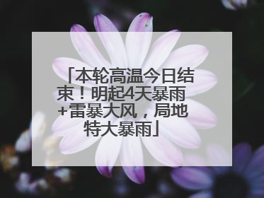 本轮高温今日结束！明起4天暴雨+雷暴大风，局地特大暴雨