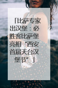 比萨专家出汉堡：必胜客比萨堡亮相“西安首届天台汉堡节”