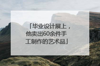 毕业设计展上，他卖出60余件手工制作的艺术品
