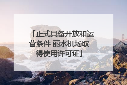 正式具备开放和运营条件 丽水机场取得使用许可证