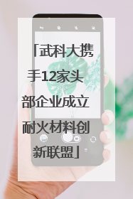 武科大携手12家头部企业成立耐火材料创新联盟