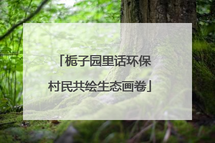 栀子园里话环保 村民共绘生态画卷