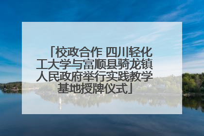 校政合作 四川轻化工大学与富顺县骑龙镇人民政府举行实践教学基地授牌仪式