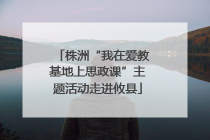 株洲“我在爱教基地上思政课”主题活动走进攸县