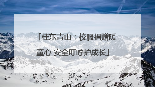 桂东青山：校服捐赠暖童心 安全叮咛护成长