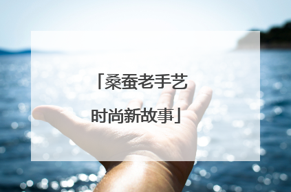 桑蚕老手艺 时尚新故事