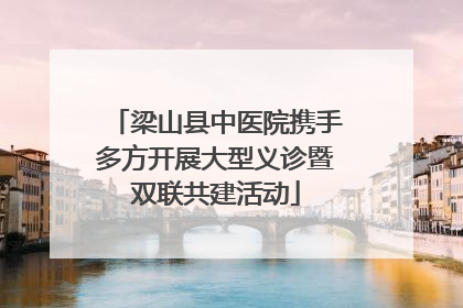 梁山县中医院携手多方开展大型义诊暨双联共建活动