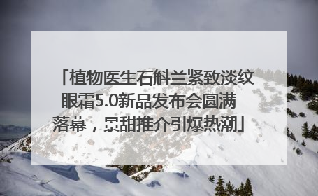 植物医生石斛兰紧致淡纹眼霜5.0新品发布会圆满落幕，景甜推介引爆热潮