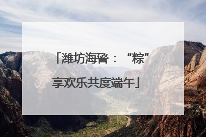 潍坊海警：“粽”享欢乐共度端午