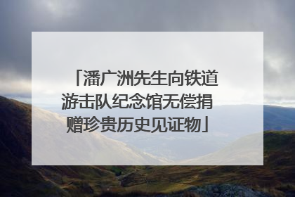 潘广洲先生向铁道游击队纪念馆无偿捐赠珍贵历史见证物