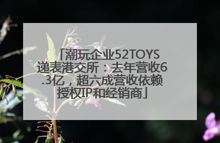 潮玩企业52TOYS递表港交所：去年营收6.3亿，超六成营收依赖授权IP和经销商