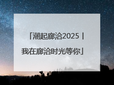 潮起廊洽2025丨我在廊洽时光等你