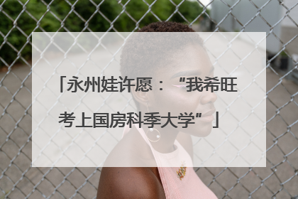 永州娃许愿：“我希旺考上国房科季大学”