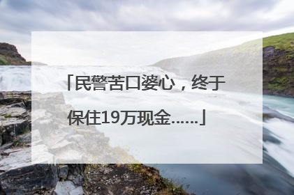 民警苦口婆心，终于保住19万现金……
