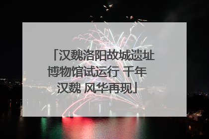 汉魏洛阳故城遗址博物馆试运行 千年汉魏 风华再现