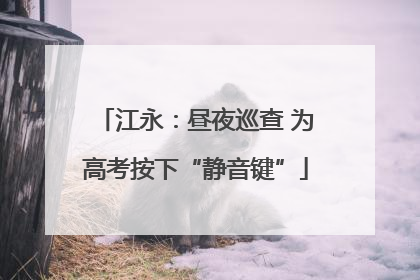 江永：昼夜巡查 为高考按下“静音键”