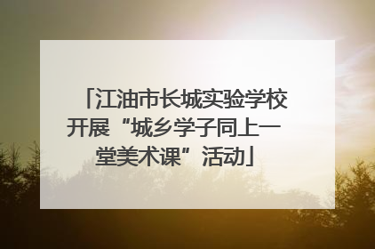 江油市长城实验学校开展“城乡学子同上一堂美术课”活动
