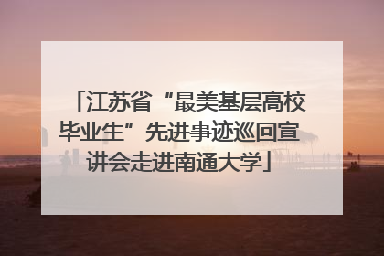 江苏省“最美基层高校毕业生”先进事迹巡回宣讲会走进南通大学