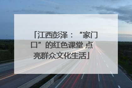 江西彭泽：“家门口”的红色课堂 点亮群众文化生活