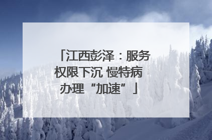 江西彭泽：服务权限下沉 慢特病办理“加速”