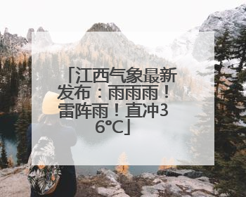 江西气象最新发布：雨雨雨！雷阵雨！直冲36°C