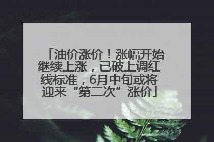 油价涨价！涨幅开始继续上涨，已破上调红线标准，6月中旬或将迎来“第二次”涨价