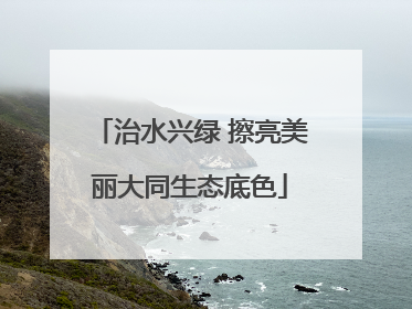 治水兴绿 擦亮美丽大同生态底色