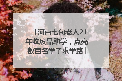 河南七旬老人21年收废品助学，点亮数百名学子求学路
