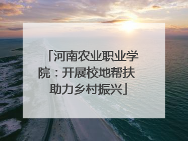 河南农业职业学院：开展校地帮扶 助力乡村振兴