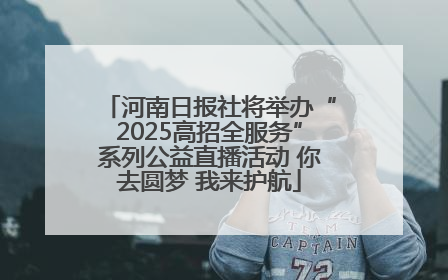 河南日报社将举办“2025高招全服务”系列公益直播活动 你去圆梦 我来护航