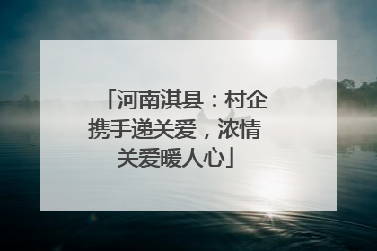 河南淇县：村企携手递关爱，浓情关爱暖人心