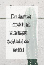 河南淮滨：生态打底文旅破题 织就城市新颜值