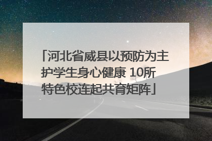 河北省威县以预防为主护学生身心健康 10所特色校连起共育矩阵