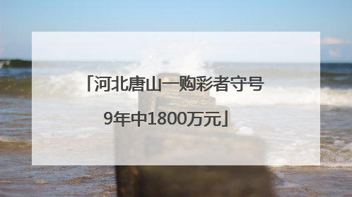 河北唐山一购彩者守号9年中1800万元