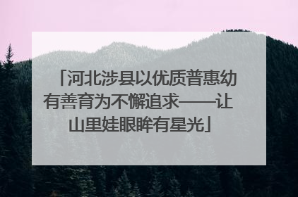 河北涉县以优质普惠幼有善育为不懈追求——让山里娃眼眸有星光