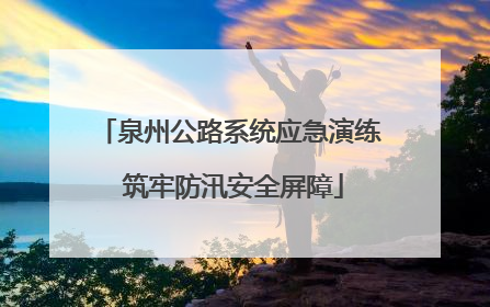 泉州公路系统应急演练 筑牢防汛安全屏障