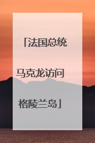 法国总统马克龙访问格陵兰岛
