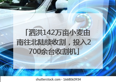 泗洪142万亩小麦由南往北陆续收割，投入2700余台收割机