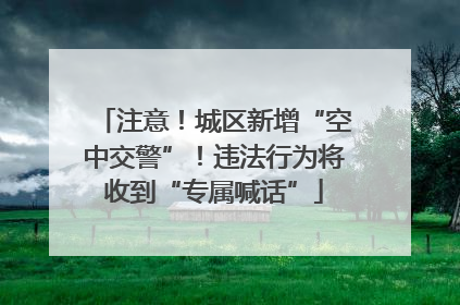 注意！城区新增“空中交警”！违法行为将收到“专属喊话”