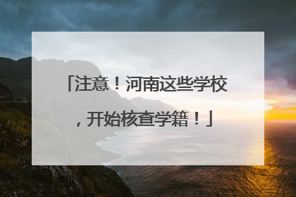 注意！河南这些学校，开始核查学籍！