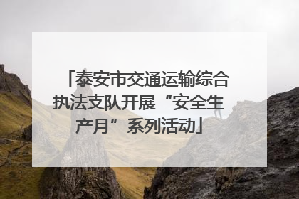 泰安市交通运输综合执法支队开展“安全生产月”系列活动