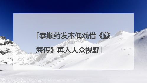 泰顺药发木偶戏借《藏海传》再入大众视野
