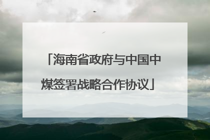 海南省政府与中国中煤签署战略合作协议