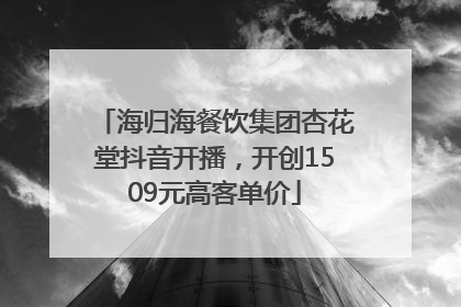海归海餐饮集团杏花堂抖音开播，开创1509元高客单价