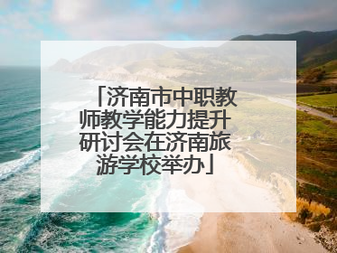 济南市中职教师教学能力提升研讨会在济南旅游学校举办