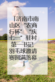 济南市南山区“农商行杯”“庆七一”驻村第一书记 羽毛球邀请赛圆满落幕