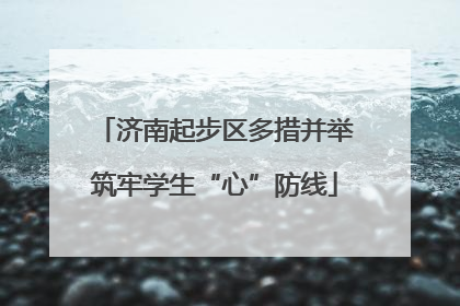 济南起步区多措并举筑牢学生“心”防线