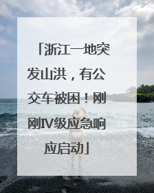 浙江一地突发山洪，有公交车被困！刚刚Ⅳ级应急响应启动