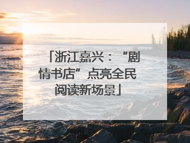 浙江嘉兴：“剧情书店”点亮全民阅读新场景