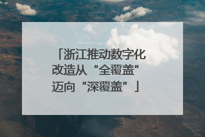 浙江推动数字化改造从“全覆盖”迈向“深覆盖”